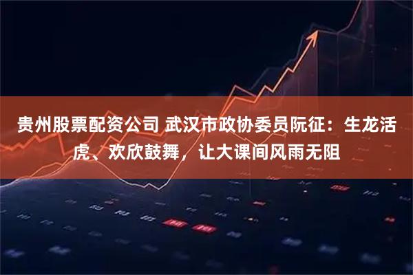 贵州股票配资公司 武汉市政协委员阮征：生龙活虎、欢欣鼓舞，让大课间风雨无阻