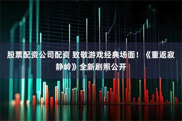 股票配资公司配资 致敬游戏经典场面！《重返寂静岭》全新剧照公开