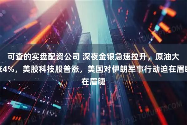 可查的实盘配资公司 深夜金银急速拉升，原油大涨4%，美股科技股普涨，美国对伊朗军事行动迫在眉睫