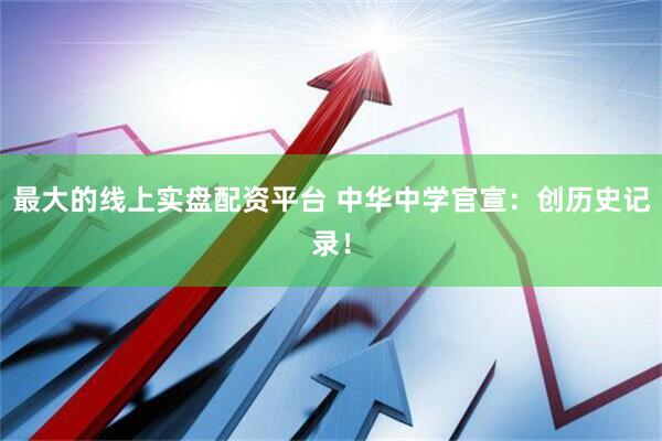 最大的线上实盘配资平台 中华中学官宣：创历史记录！